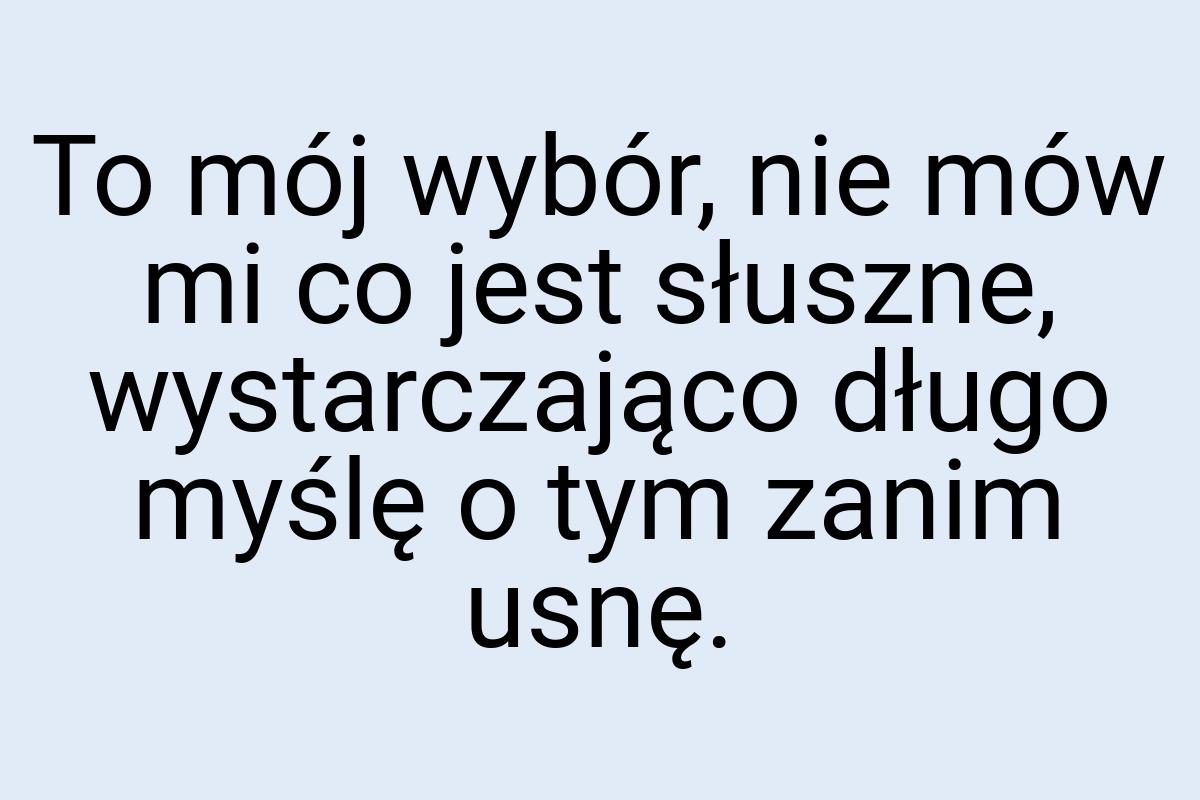 To mój wybór, nie mów mi co jest słuszne, wystarczająco