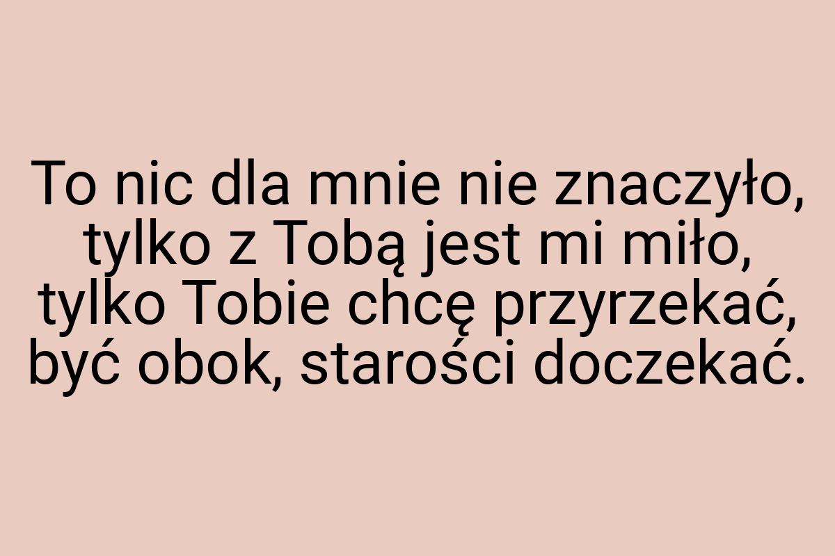 To nic dla mnie nie znaczyło, tylko z Tobą jest mi miło