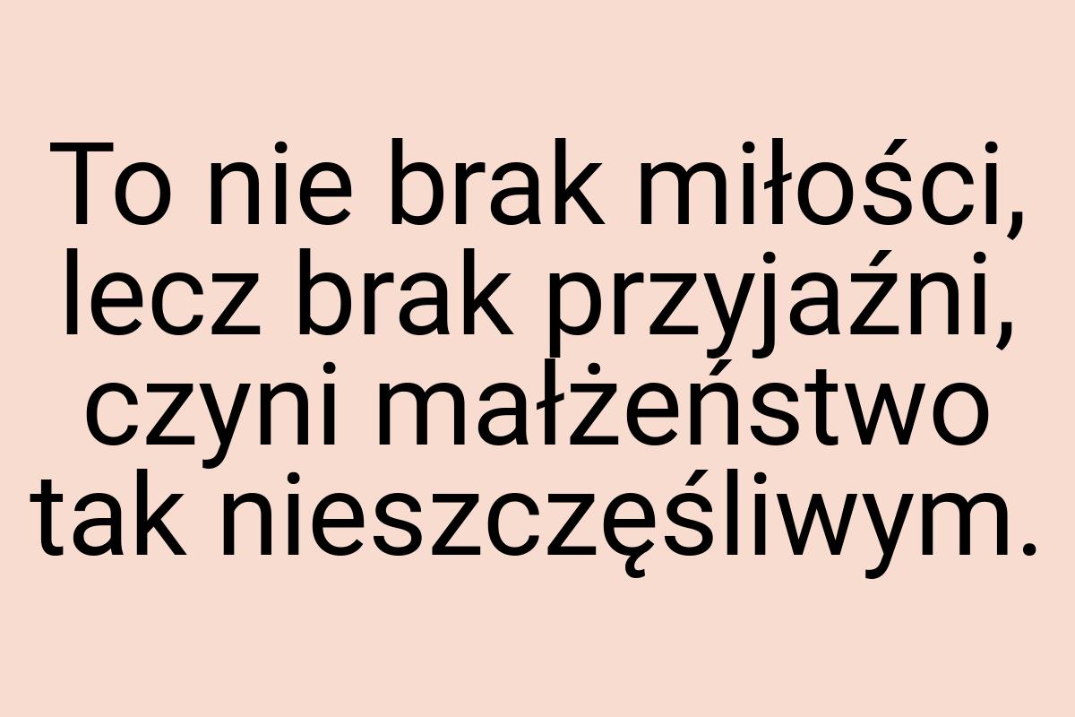 To nie brak miłości, lecz brak przyjaźni, czyni małżeństwo