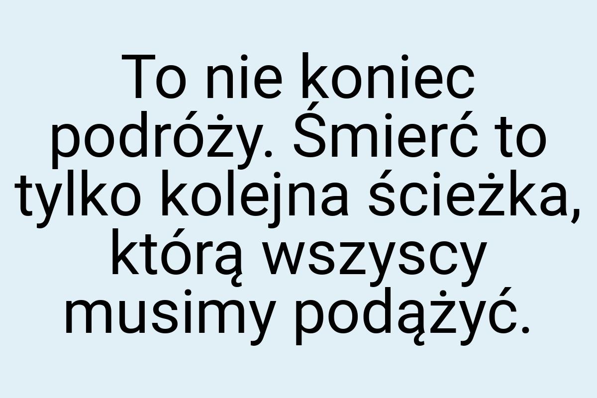 To nie koniec podróży. Śmierć to tylko kolejna ścieżka