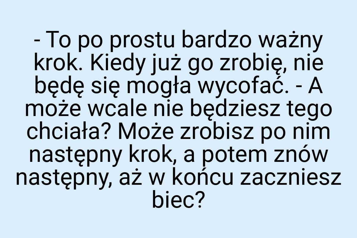 - To po prostu bardzo ważny krok. Kiedy już go zrobię, nie