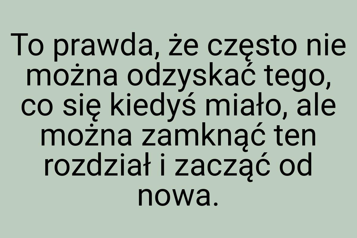 To prawda, że często nie można odzyskać tego, co się kiedyś