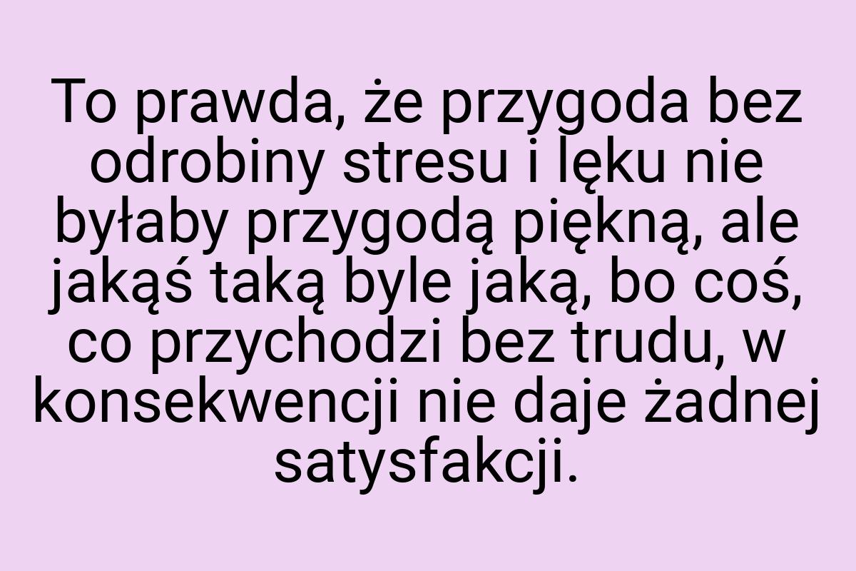 To prawda, że przygoda bez odrobiny stresu i lęku nie