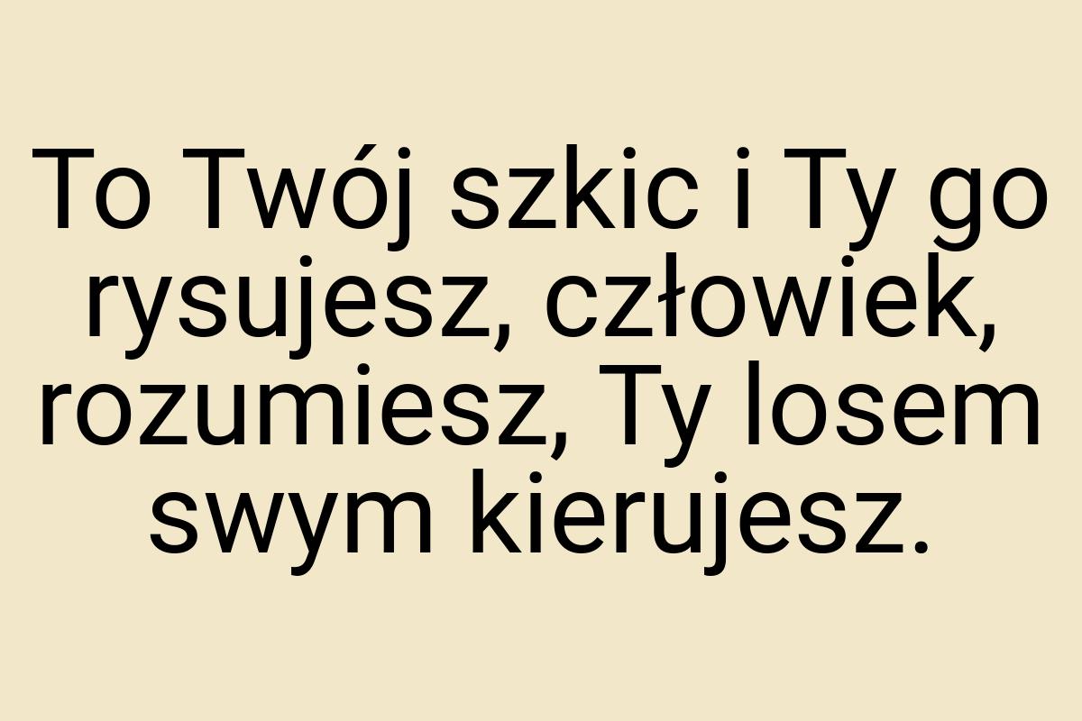 To Twój szkic i Ty go rysujesz, człowiek, rozumiesz, Ty