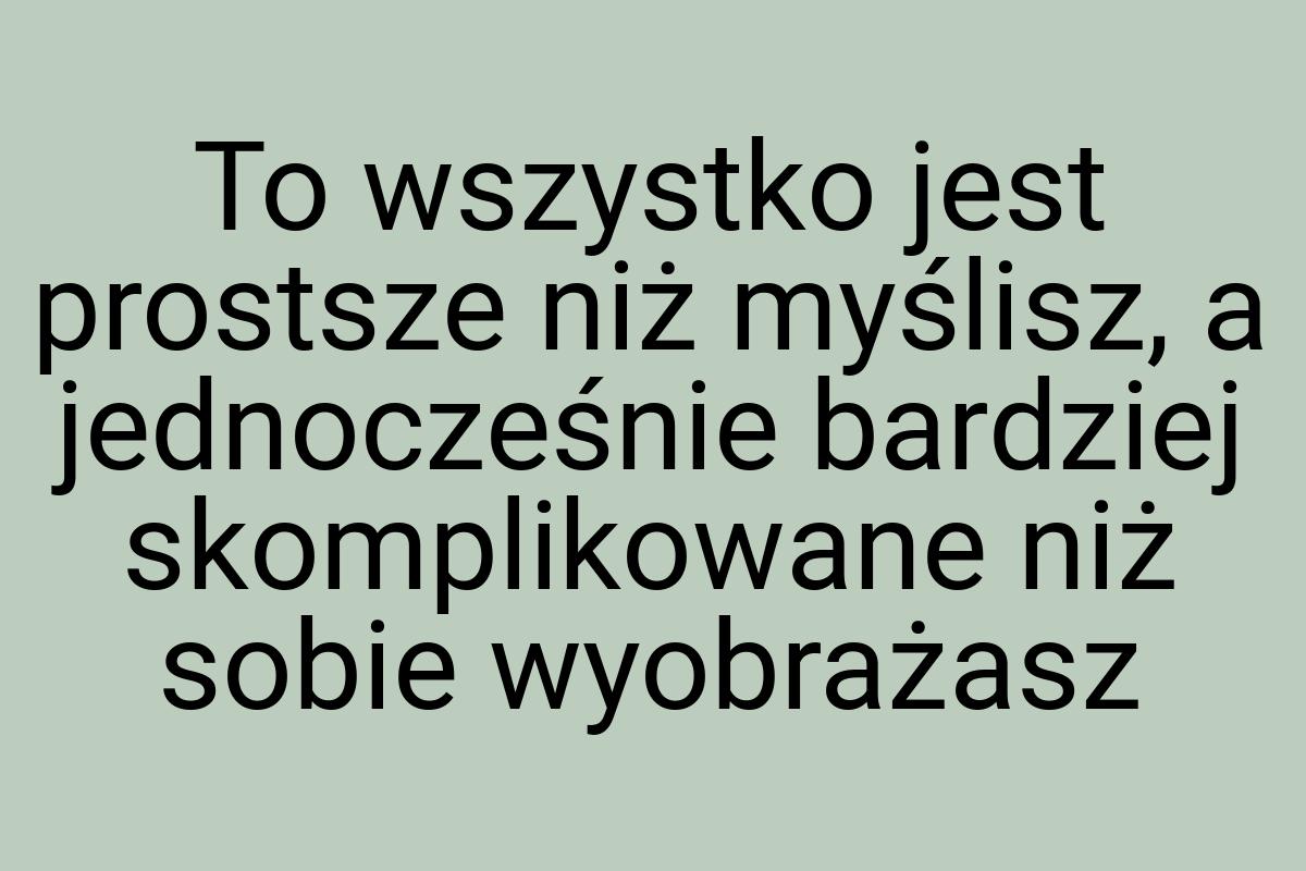 To wszystko jest prostsze niż myślisz, a jednocześnie