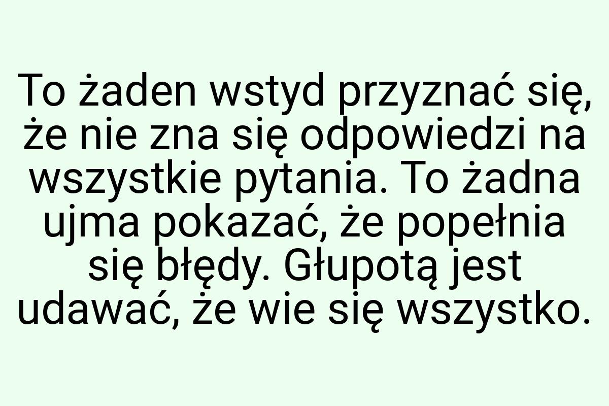 To żaden wstyd przyznać się, że nie zna się odpowiedzi na