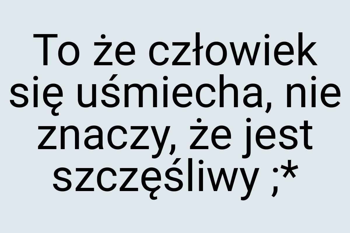 To że człowiek się uśmiecha, nie znaczy, że jest szczęśliwy