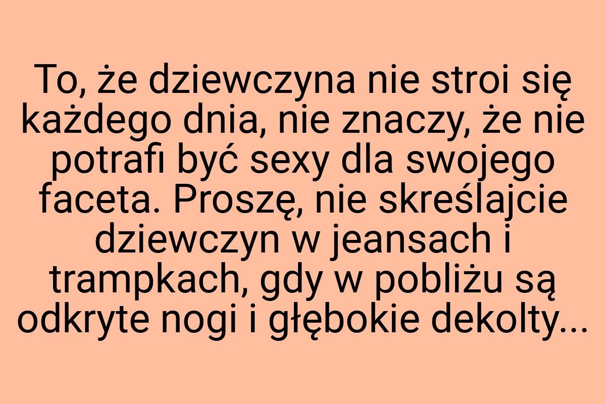 To, że dziewczyna nie stroi się każdego dnia, nie znaczy