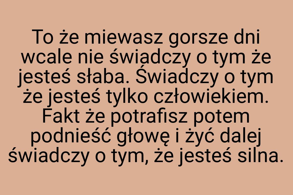 To że miewasz gorsze dni wcale nie świadczy o tym że jesteś