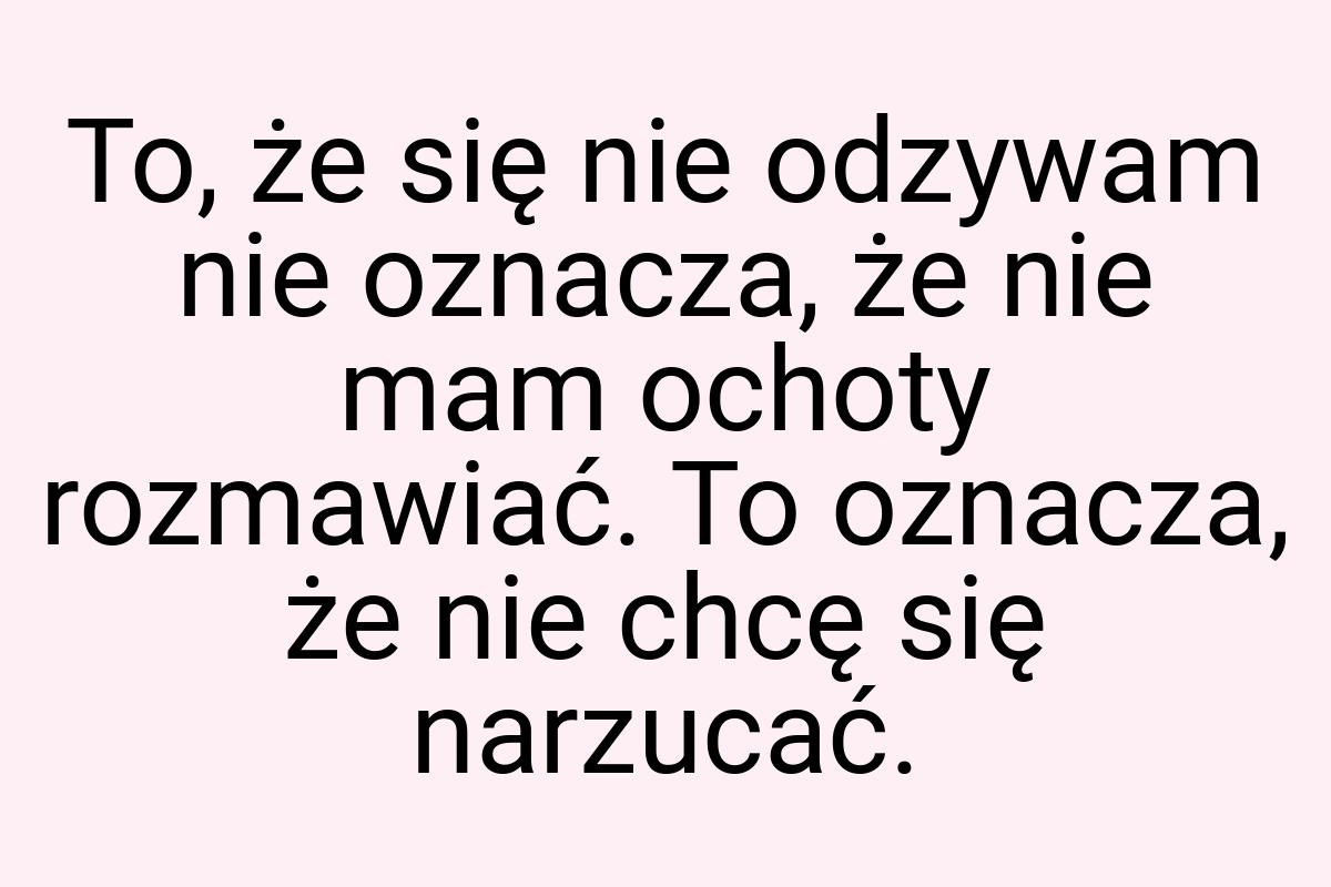 To, że się nie odzywam nie oznacza, że nie mam ochoty