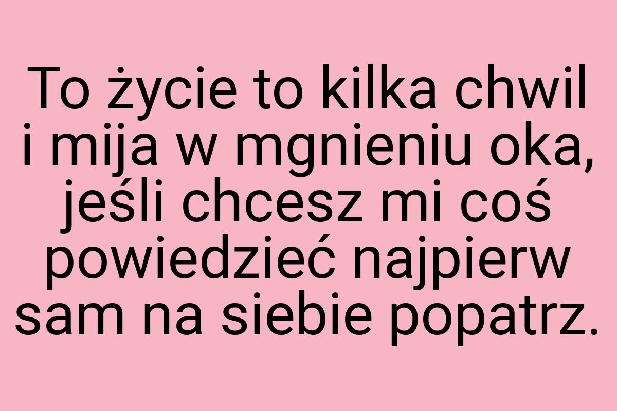 To życie to kilka chwil i mija w mgnieniu oka, jeśli chcesz