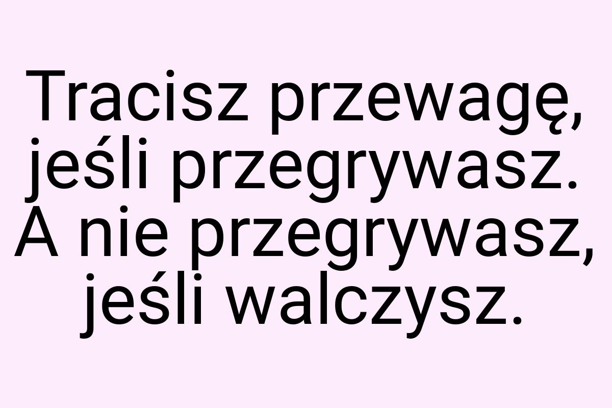 Tracisz przewagę, jeśli przegrywasz. A nie przegrywasz