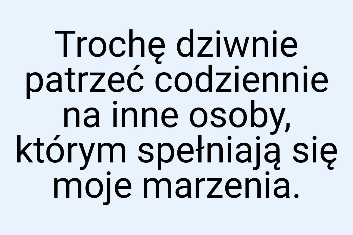 Trochę dziwnie patrzeć codziennie na inne osoby, którym