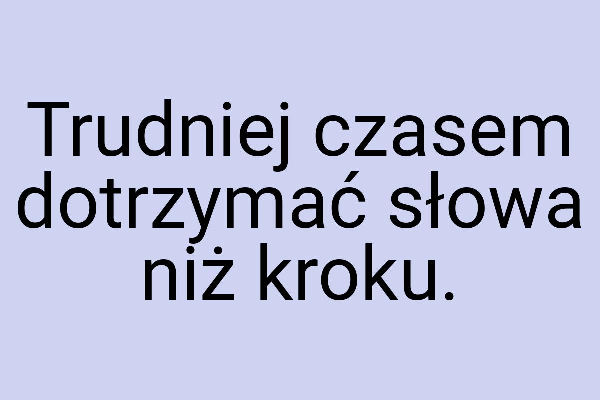 Trudniej czasem dotrzymać słowa niż kroku