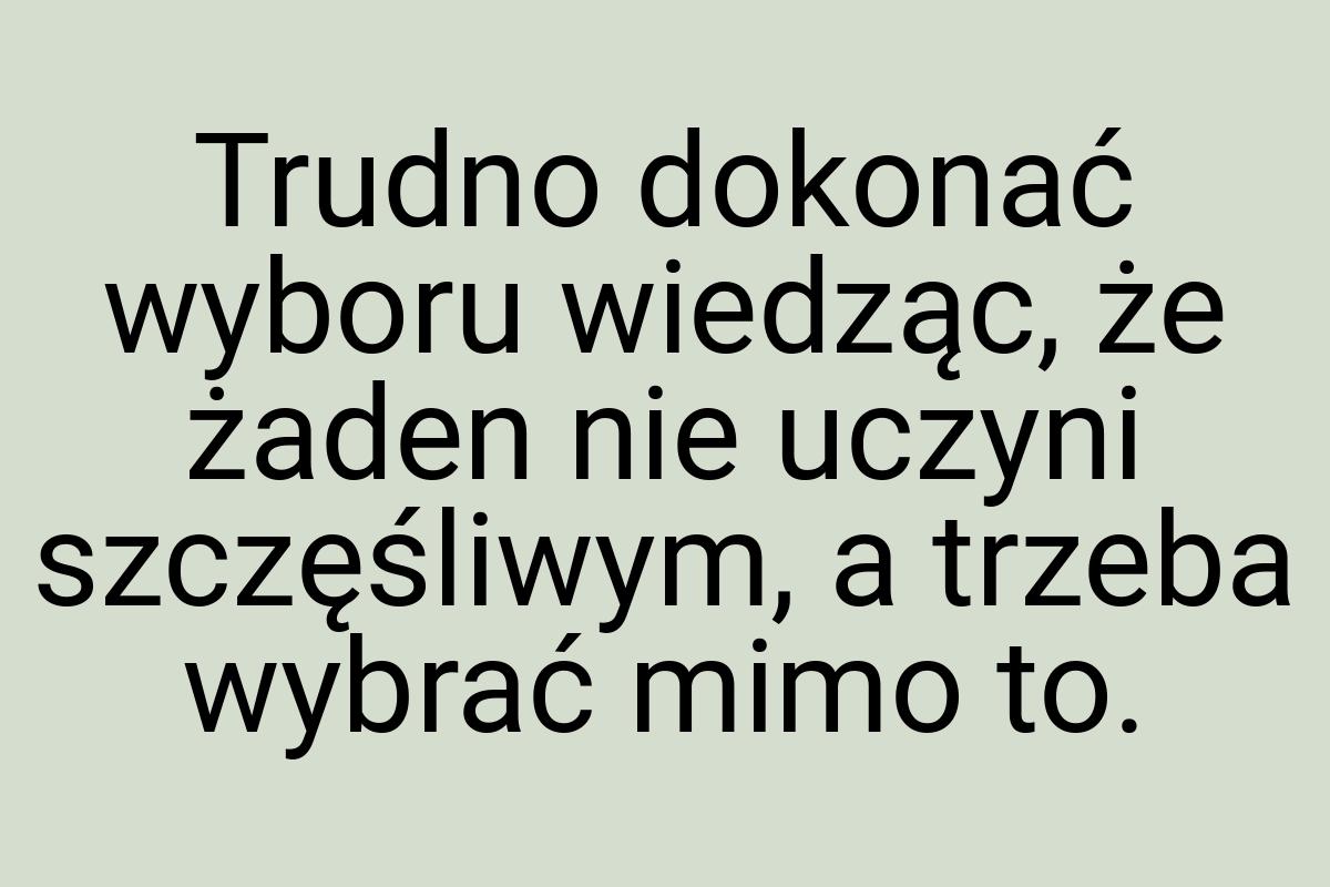 Trudno dokonać wyboru wiedząc, że żaden nie uczyni