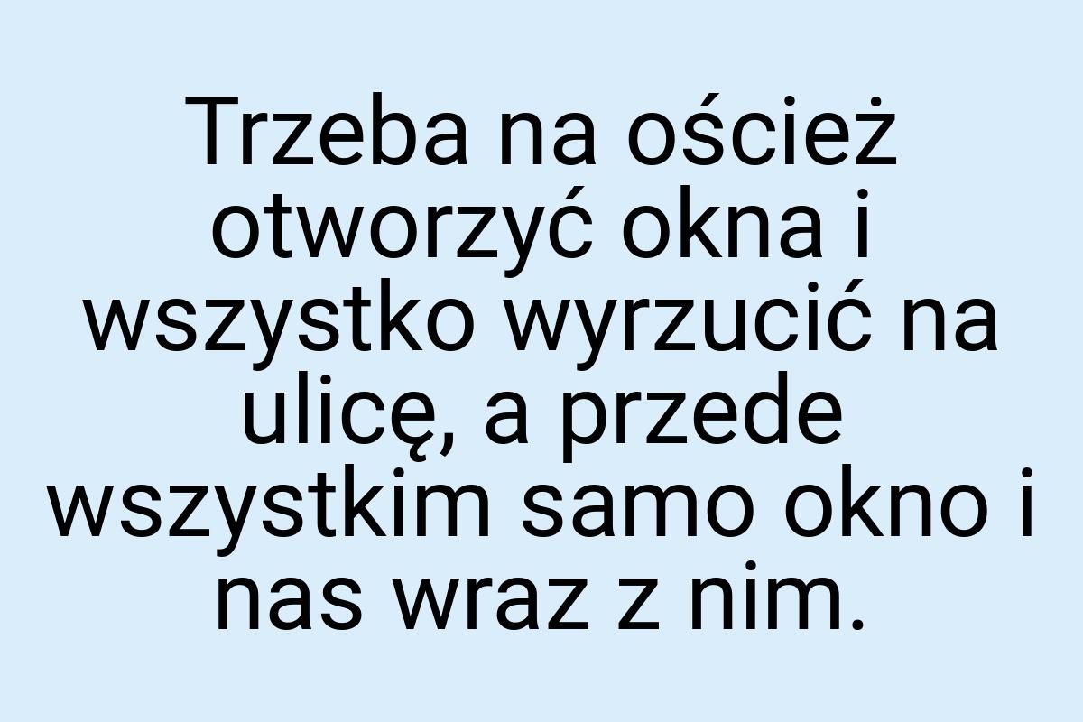 Trzeba na oścież otworzyć okna i wszystko wyrzucić na