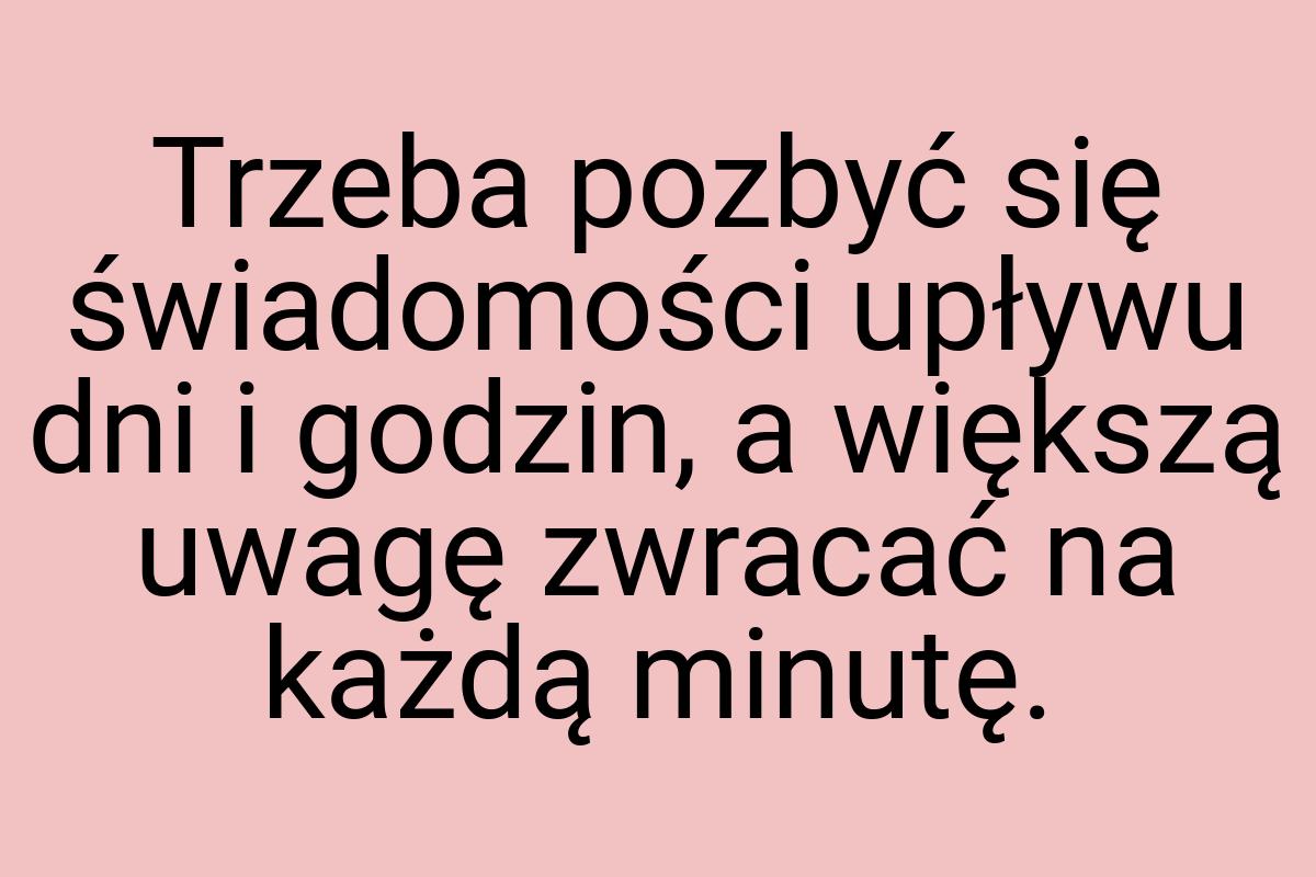 Trzeba pozbyć się świadomości upływu dni i godzin, a