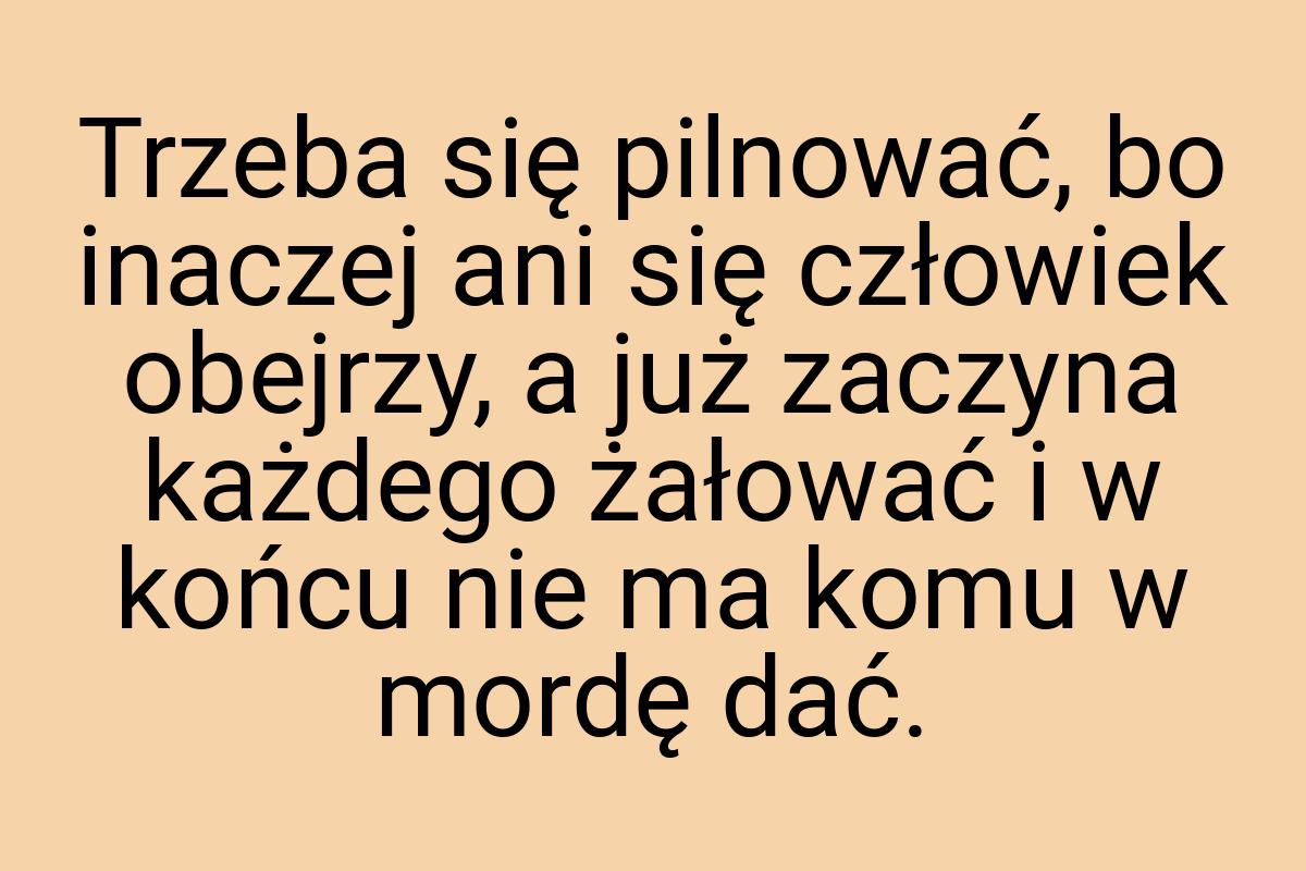 Trzeba się pilnować, bo inaczej ani się człowiek obejrzy, a