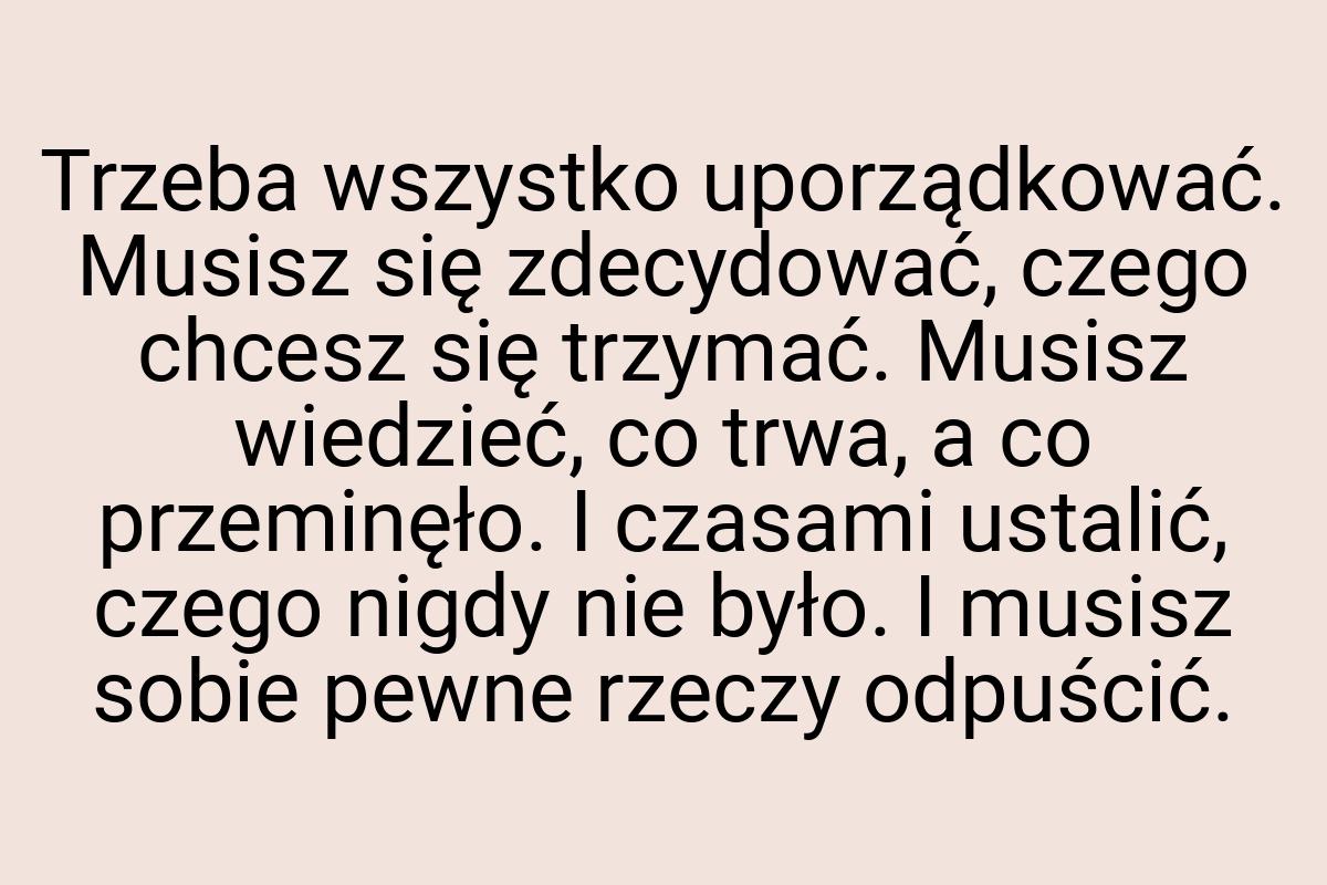 Trzeba wszystko uporządkować. Musisz się zdecydować, czego