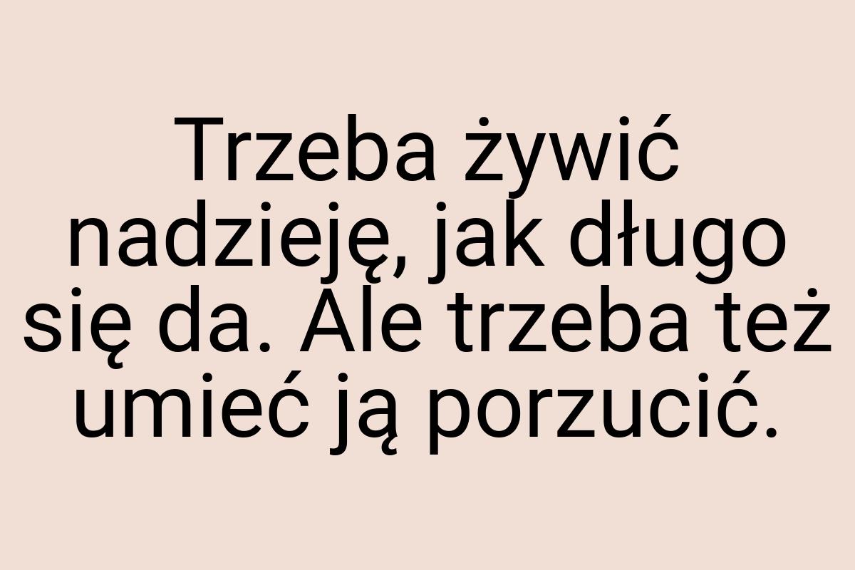 Trzeba żywić nadzieję, jak długo się da. Ale trzeba też