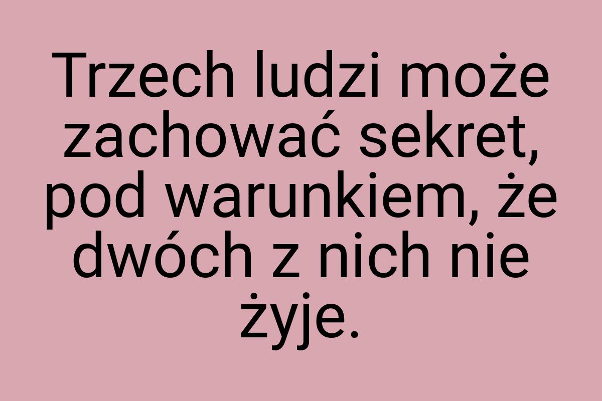 Trzech ludzi może zachować sekret, pod warunkiem, że dwóch