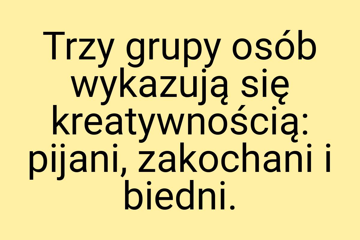 Trzy grupy osób wykazują się kreatywnością: pijani