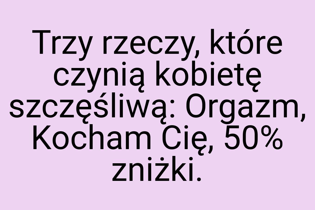 Trzy rzeczy, które czynią kobietę szczęśliwą: Orgazm