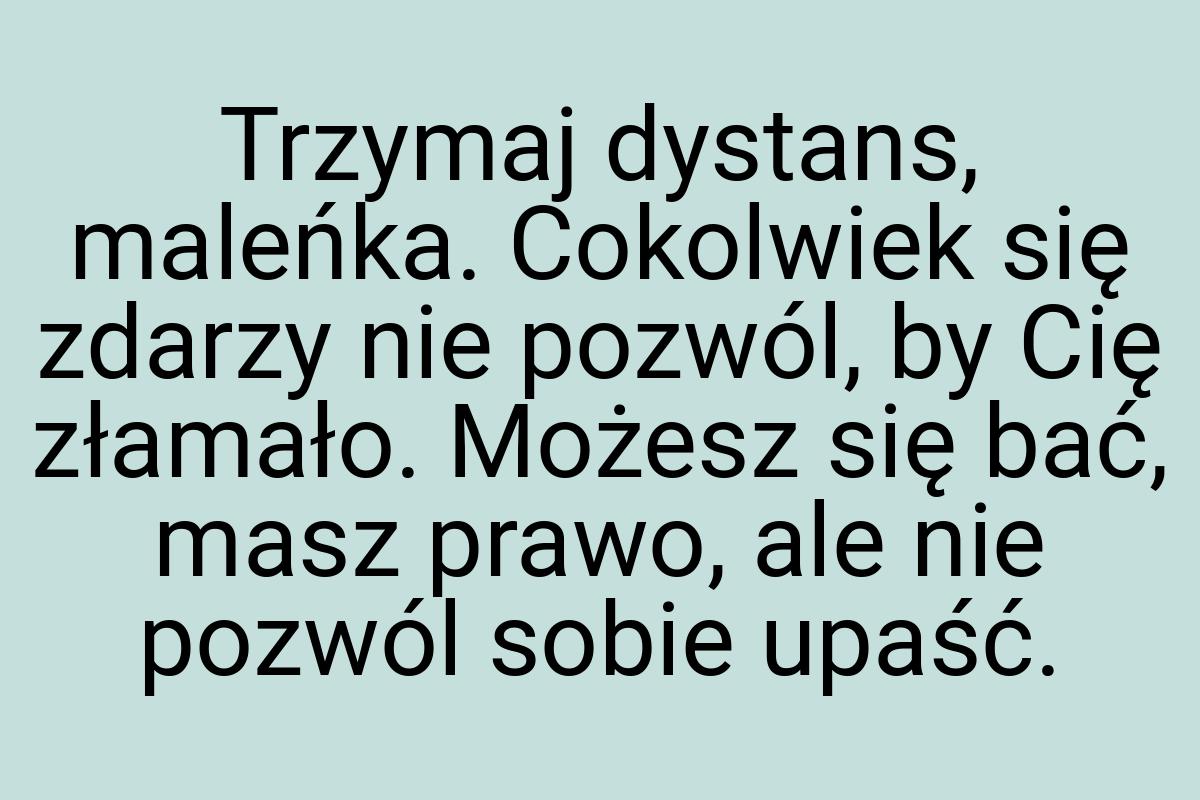 Trzymaj dystans, maleńka. Cokolwiek się zdarzy nie pozwól