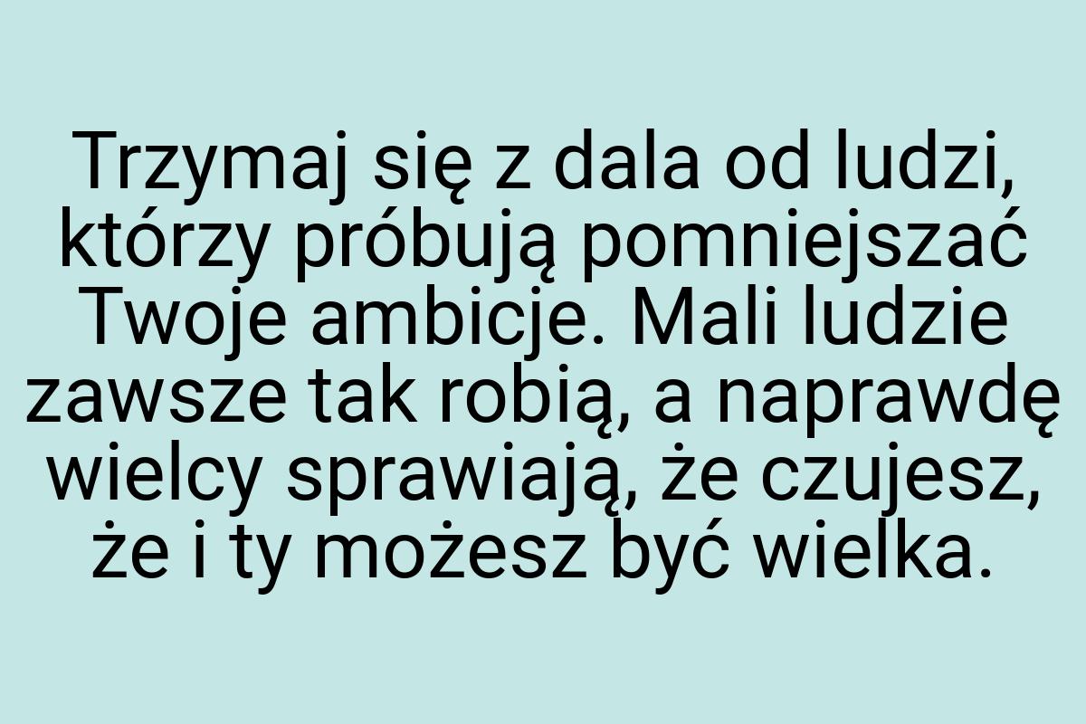 Trzymaj się z dala od ludzi, którzy próbują pomniejszać