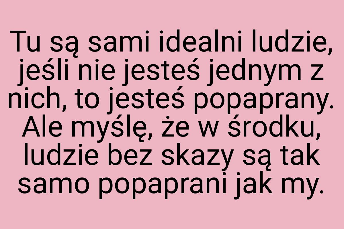 Tu są sami idealni ludzie, jeśli nie jesteś jednym z nich