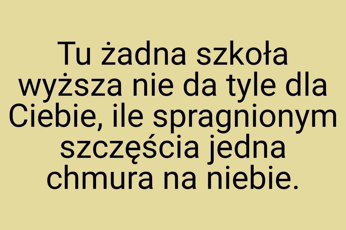 Tu żadna szkoła wyższa nie da tyle dla Ciebie, ile