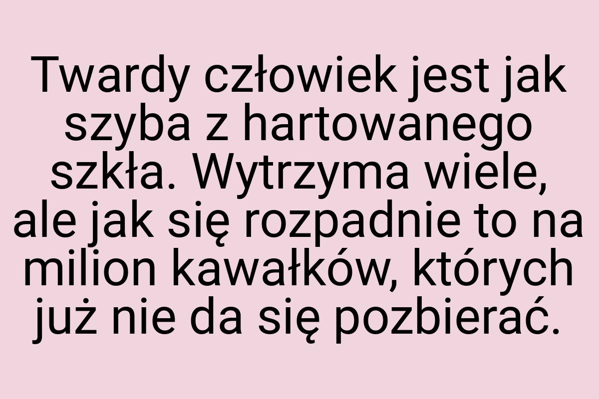 Twardy człowiek jest jak szyba z hartowanego szkła