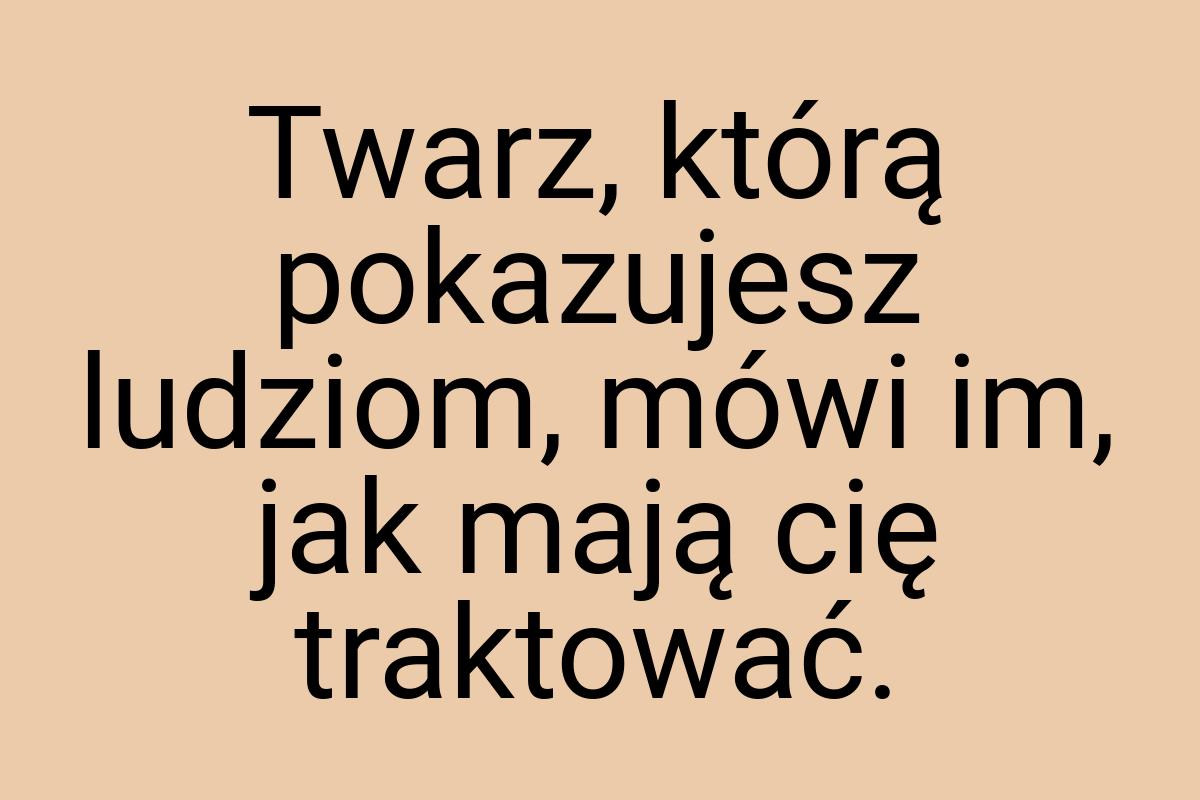 Twarz, którą pokazujesz ludziom, mówi im, jak mają cię