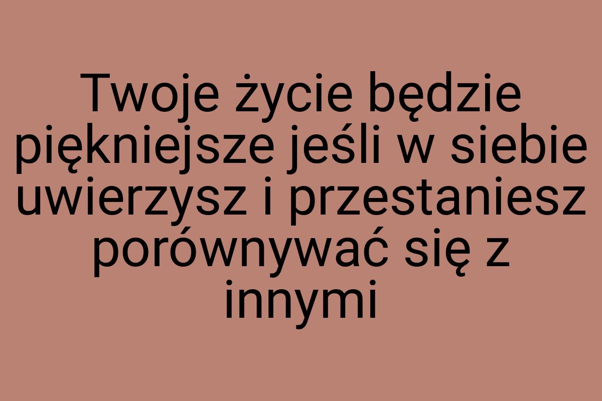 Twoje życie będzie piękniejsze jeśli w siebie uwierzysz i