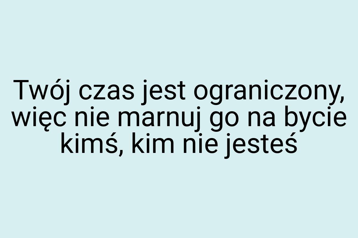 Twój czas jest ograniczony, więc nie marnuj go na bycie