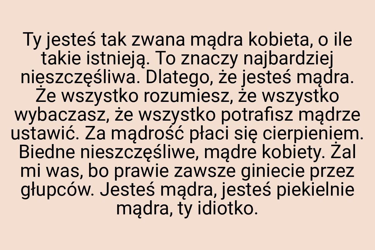 Ty jesteś tak zwana mądra kobieta, o ile takie istnieją. To