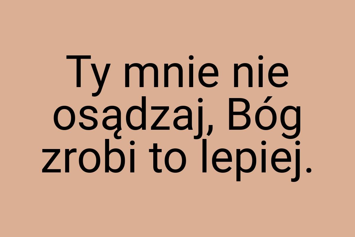 Ty mnie nie osądzaj, Bóg zrobi to lepiej