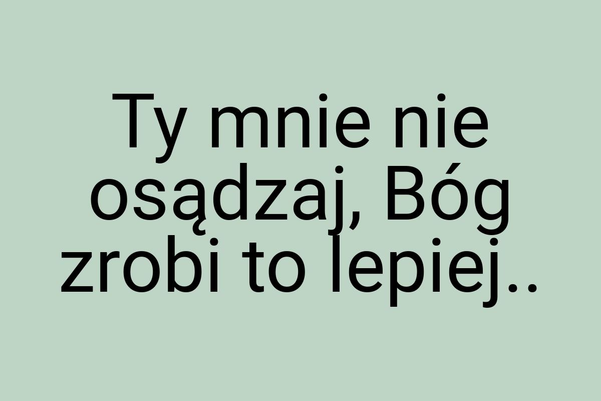 Ty mnie nie osądzaj, Bóg zrobi to lepiej