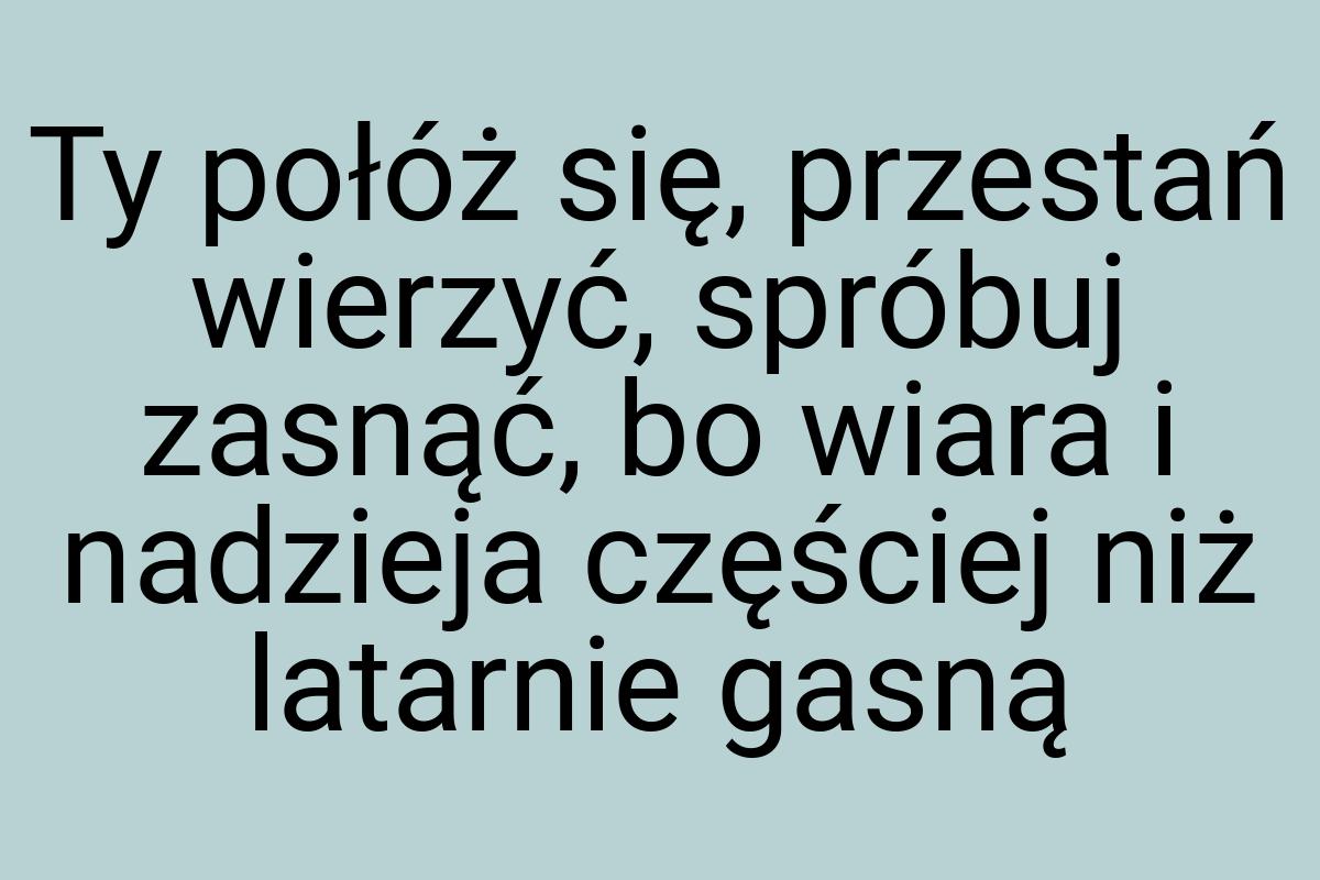 Ty połóż się, przestań wierzyć, spróbuj zasnąć, bo wiara i