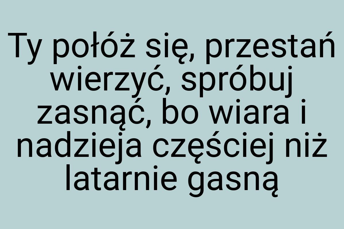 Ty połóż się, przestań wierzyć, spróbuj zasnąć, bo wiara i