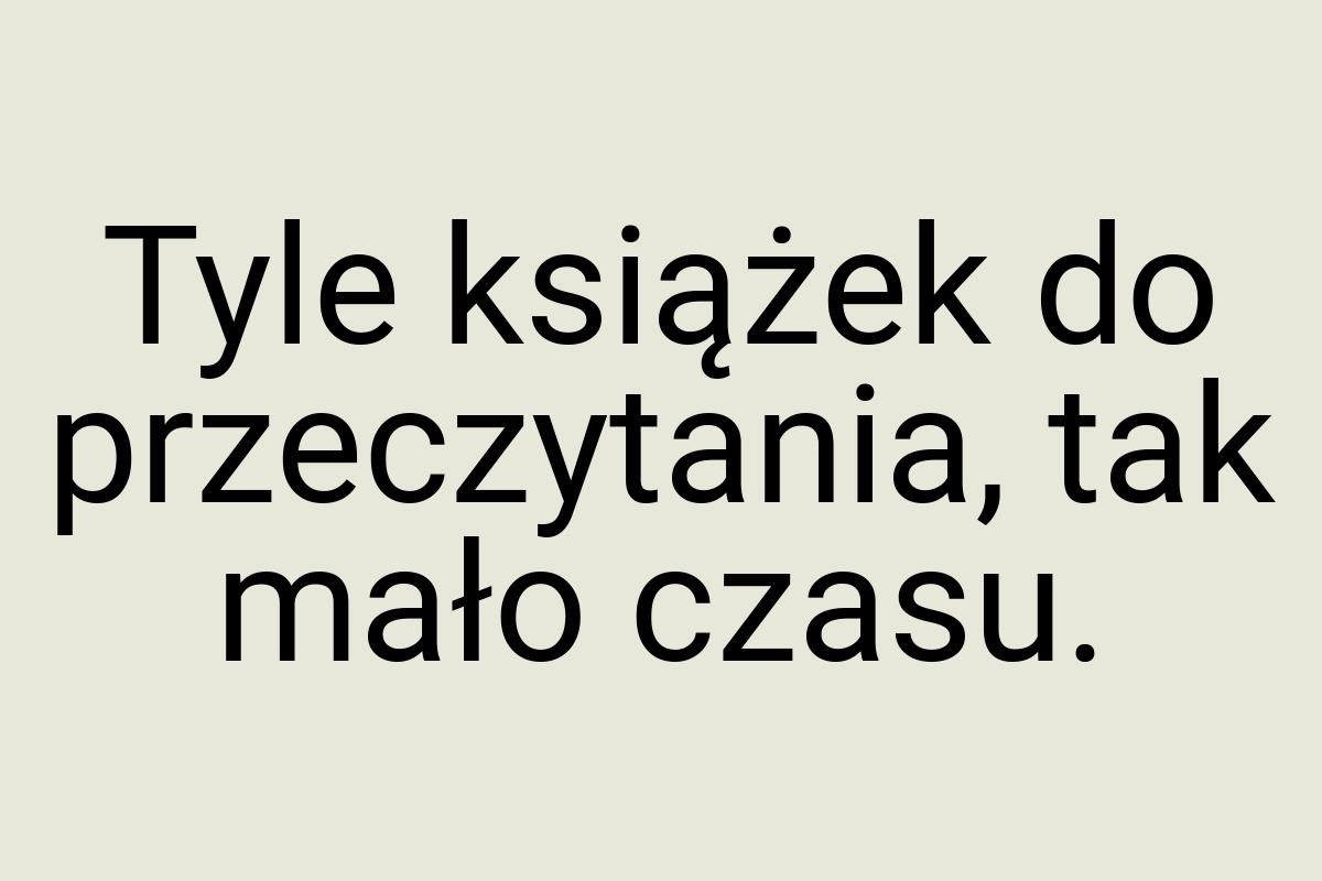 Tyle książek do przeczytania, tak mało czasu