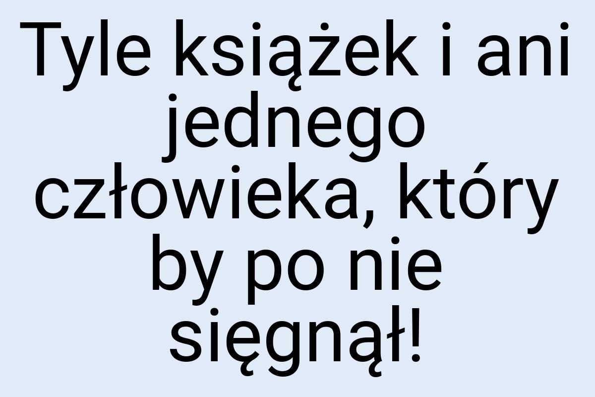 Tyle książek i ani jednego człowieka, który by po nie
