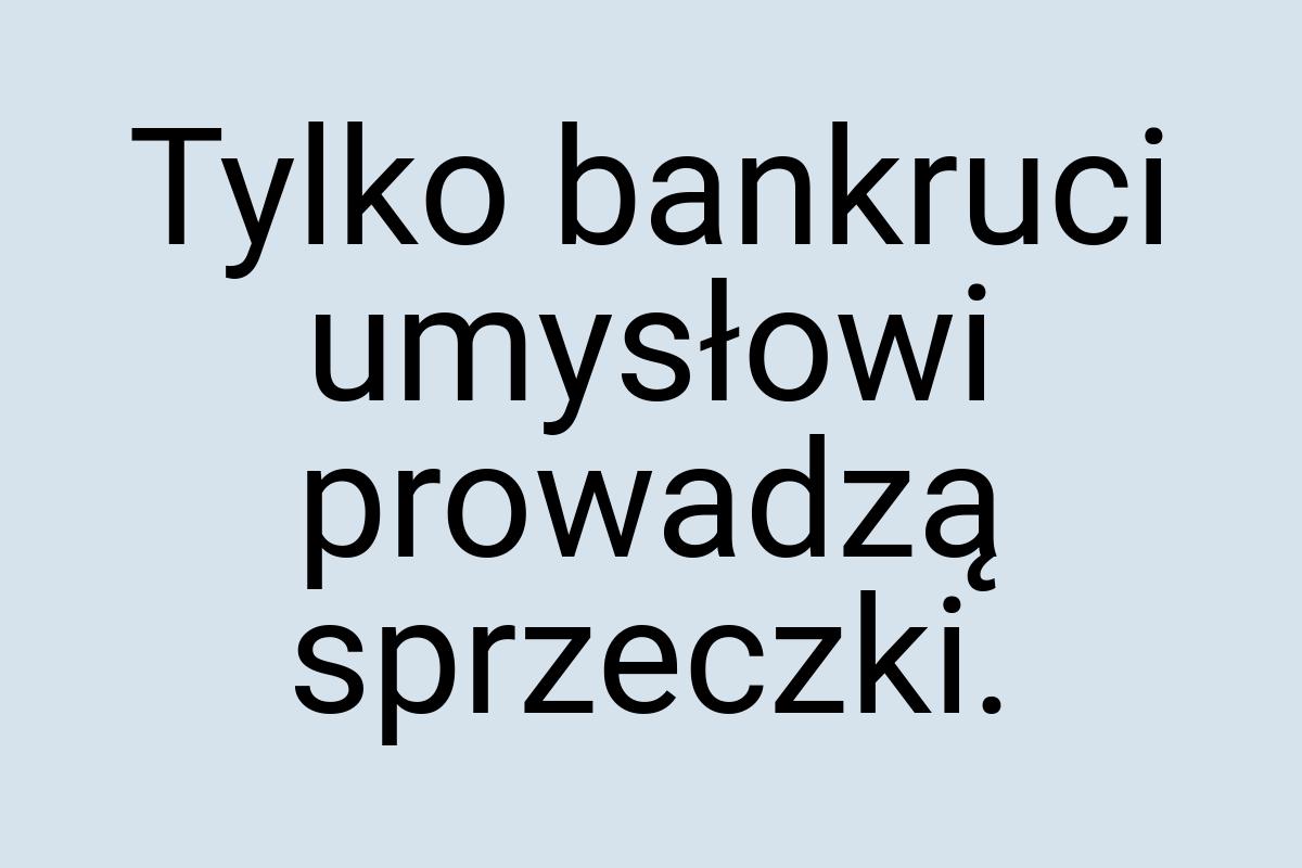 Tylko bankruci umysłowi prowadzą sprzeczki