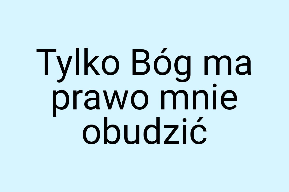 Tylko Bóg ma prawo mnie obudzić