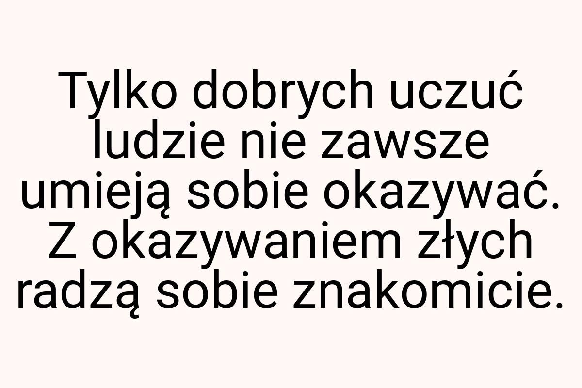 Tylko dobrych uczuć ludzie nie zawsze umieją sobie