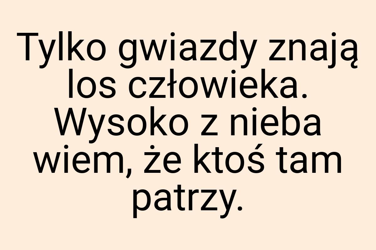 Tylko gwiazdy znają los człowieka. Wysoko z nieba wiem, że