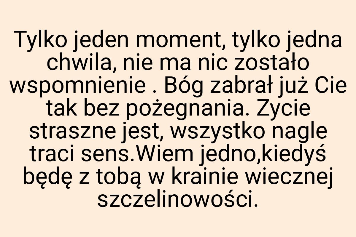 Tylko jeden moment, tylko jedna chwila, nie ma nic zostało