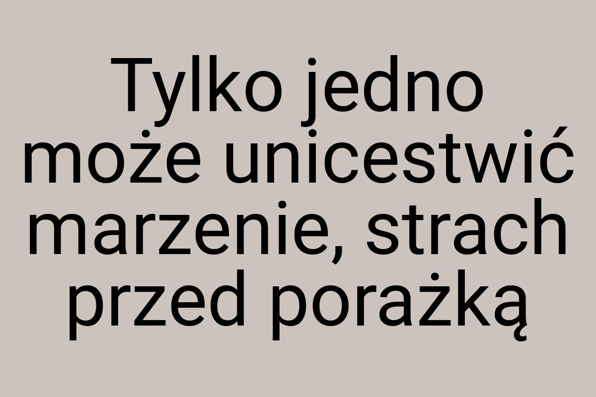 Tylko jedno może unicestwić marzenie, strach przed porażką