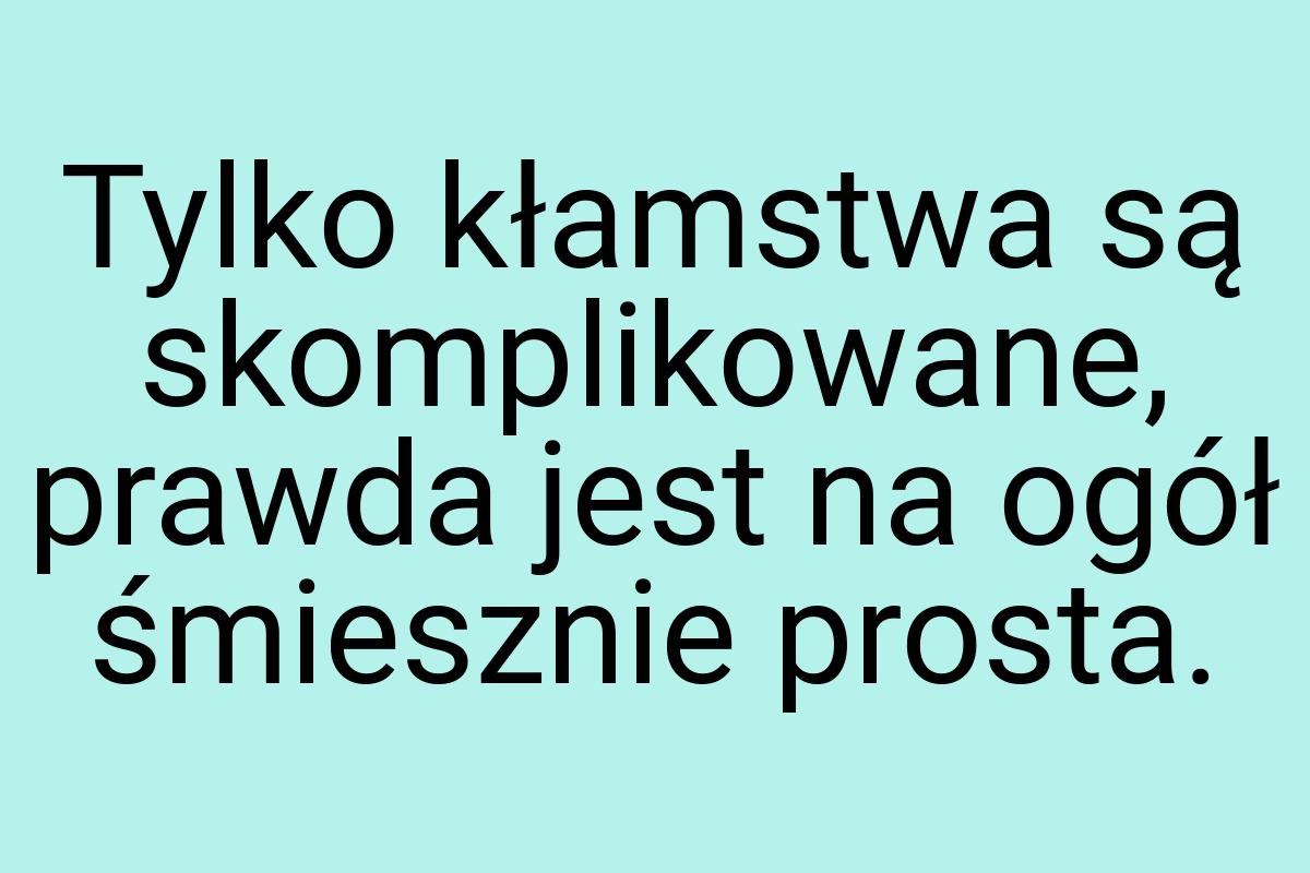 Tylko kłamstwa są skomplikowane, prawda jest na ogół