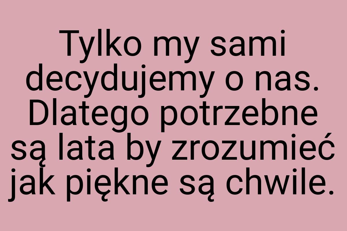 Tylko my sami decydujemy o nas. Dlatego potrzebne są lata